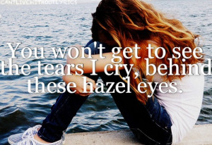 You won't get to see the tears i cry, behind these hazel eyes.