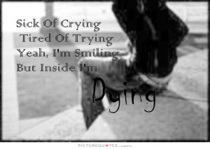 ... tired of trying. Yeah, I'm smiling, but inside I'm dying Picture Quote