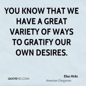 Elias Hicks - You know that we have a great variety of ways to gratify ...