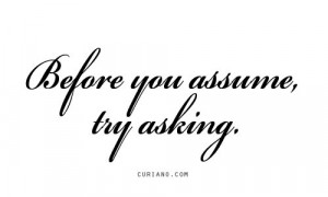 Don't assume!