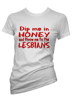 Womens-Funny-Sayings-T-Shirts-Dip-Me-Honey-Feed-Me-To-Lesbians-Ladies ...