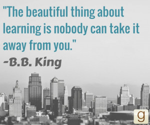 The beautiful thing about learning is nobody can take it away from you ...