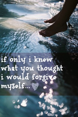 If only i knew what you thought i would forgive myself...
