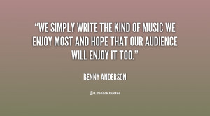 We simply write the kind of music we enjoy most and hope that our ...