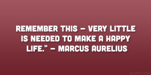 ... very little is needed to make a happy life.” – Marcus Aurelius