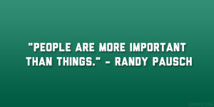 People are more important than things.” – Randy Pausch