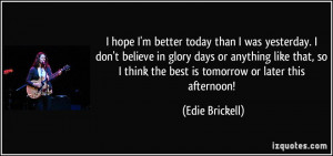 better today than I was yesterday. I don't believe in glory days ...