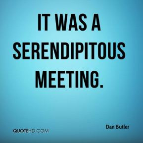 Dan Butler - It was a serendipitous meeting.