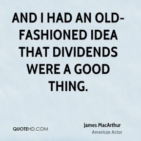 James MacArthur - And I had an old-fashioned idea that dividends were ...