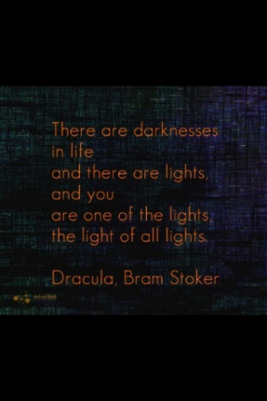 There are darknesses in life and there are lights, and you are one of ...