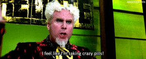 ... taking crazy pills!” during a scene from the 2001 Film Zoolander