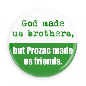 God Made Us Brothers, But Prozac Made Us Friends - Funny Quotes