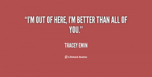 quote-Tracey-Emin-im-out-of-here-im-better-than-82630.png