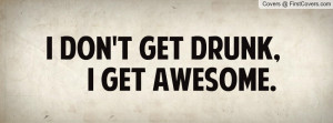 don't get drunk , Pictures , i get awesome. , Pictures