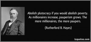 Abolish plutocracy if you would abolish poverty. As millionaires ...