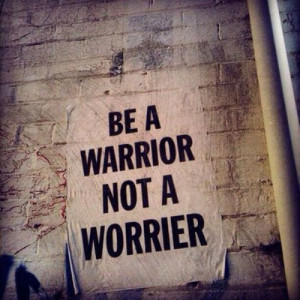 Warrior not a worrier