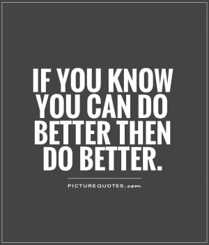 If you know you can do better then do better. Picture Quote #1