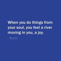 ... , you feel a river moving in you, a joy. — Rumi #quote #life More