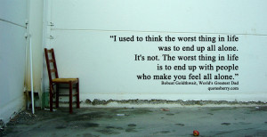 used to think that the worst thing in life was to end up alone. It's ...