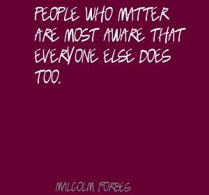 Malcolm Forbes: People who matter are most aware that everyone else ...