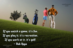 Funny Golf Quotes Quote: If you watch a game, it’s fun....