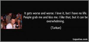 It gets worse and worse. I love it, but I have no life. People grab me ...