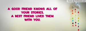 good friend knows all of your stories, A best friend lived them with ...