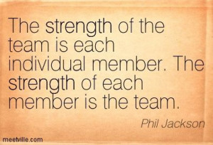 team is each individual member the strength of each member is the team ...