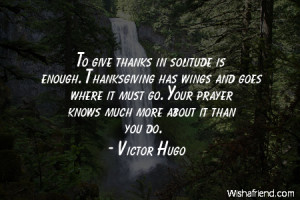 To give thanks in solitude is enough. Thanksgiving has wings and goes ...