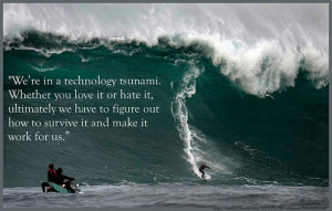 We're in a technology tsunami. Whether you love it or hate it ...