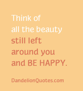 ... of all the beauty Still Left Around You and Be Happy ~ Happiness Quote