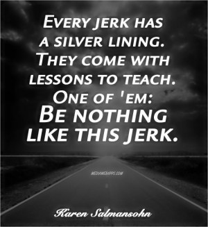 Every jerk has a silver lining. They come with lessons to teach. One ...