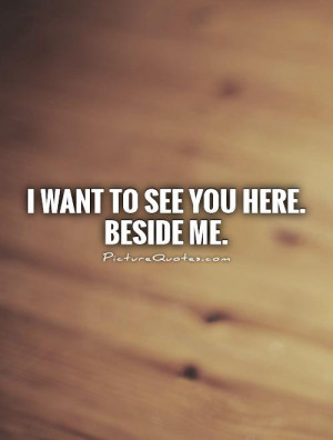want to see you here. beside me Picture Quote #1