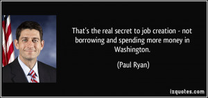 ... - not borrowing and spending more money in Washington. - Paul Ryan