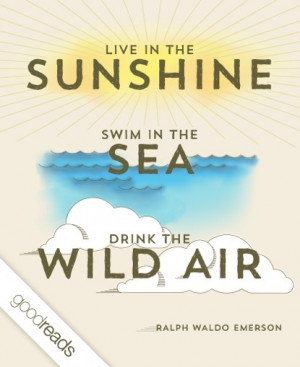 Live in the sunshine, swim the sea, drink the wild air.”