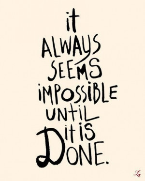 It always seems impossible until it is done.