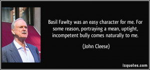 Basil Fawlty was an easy character for me. For some reason, portraying ...