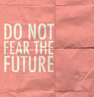 Do not fear the future quote life future fear wisdom life quotes