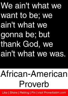 ... , we ain't what we was. - African American Proverb #proverbs #quotes