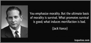 You emphasize morality. But the ultimate basis of morality is survival ...