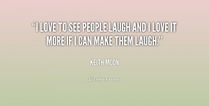 love to see people laugh and I love it more if I can make them laugh ...
