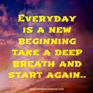 Everyday is a new beginning take a deep breath and start again..