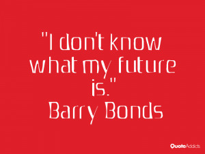 barry bonds quotes i don t know what my future is barry bonds