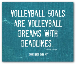 ... goals are volleyball dreamswith deadlines.