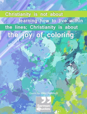 ... lines; Christianity is about the joy of coloring. — Mike Yaconelli