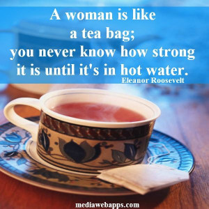 woman is like a tea bag, you never know how strong it is until it`s ...