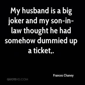 ... Chaney - My husband is a big joker and my son-in-law thought