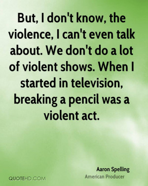 ... violent shows. When I started in television, breaking a pencil was a