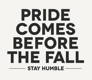 Pride Quote: Pride comes before the fall. Stay humble.