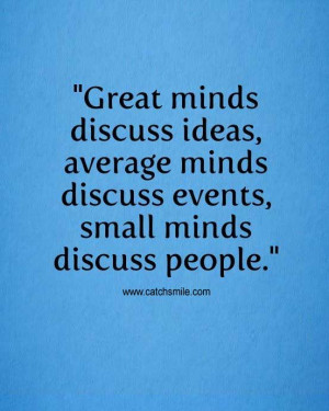 ... Discuss Ideas average minds discuss events small minds discuss people